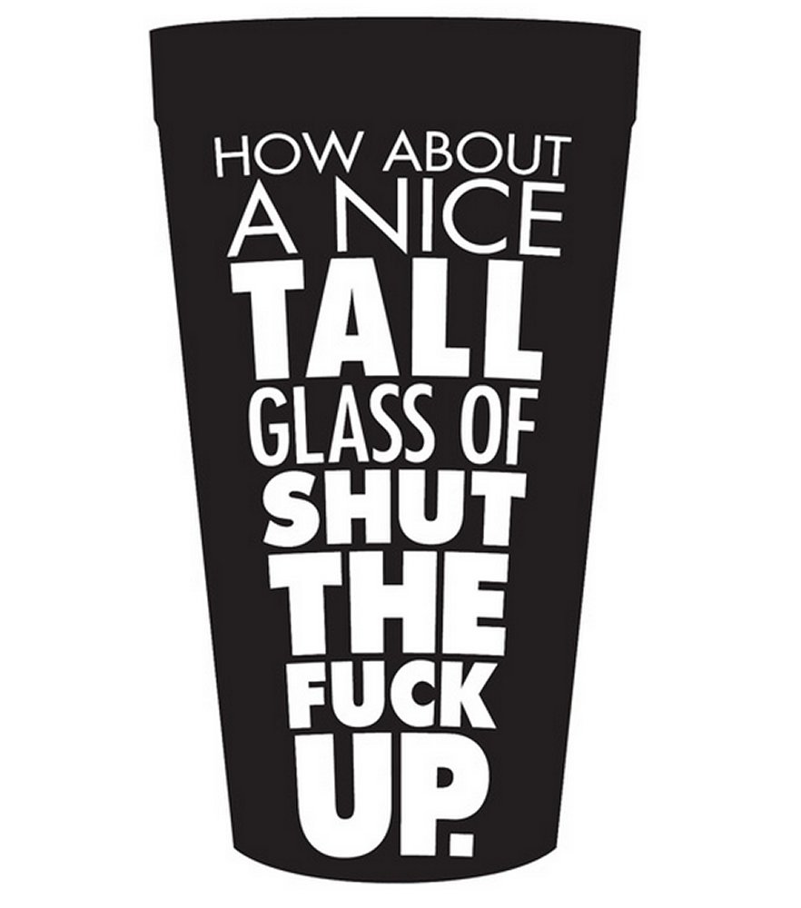 How About a Nice Tall Glass of Shut the Fuck Up Cup